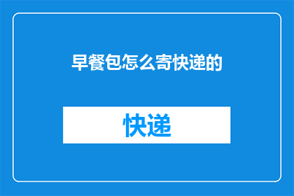早餐包怎么寄快递的(如何将早餐包通过快递方式寄送？)
