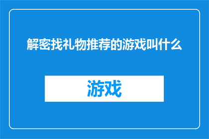 解密找礼物推荐的游戏叫什么(解密找礼物推荐的游戏叫什么？寻找隐藏的宝藏，解锁游戏之谜)