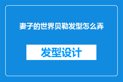 妻子的世界贝勒发型怎么弄(如何打造妻子专属的贝勒发型？)