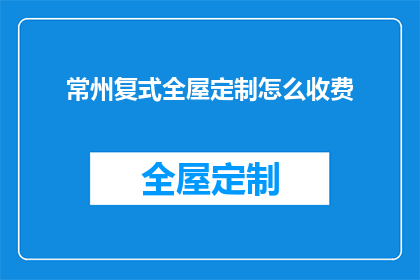 常州复式全屋定制怎么收费(常州复式全屋定制的收费标准是什么？)