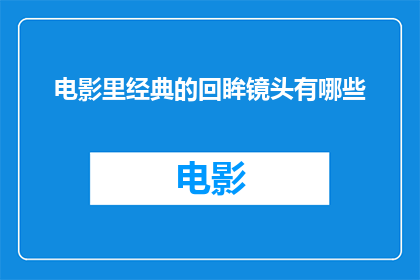 电影里经典的回眸镜头有哪些(电影中那些令人难忘的经典回眸镜头有哪些？)