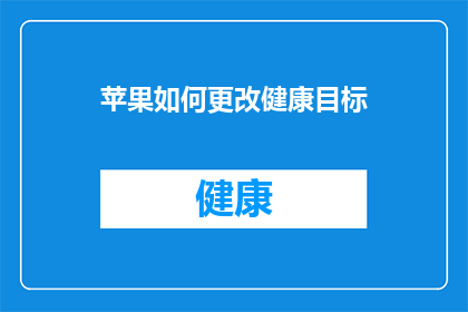 苹果如何更改健康目标(苹果如何调整其健康目标？)