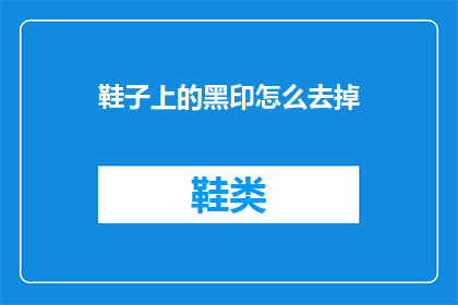 鞋子上的黑印怎么去掉(如何去除鞋子上的顽固黑印？)