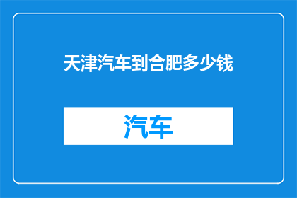 天津汽车到合肥多少钱(从天津到合肥的汽车旅行费用是多少？)