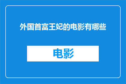 外国首富王妃的电影有哪些(哪些电影展现了外国首富王妃的风采？)