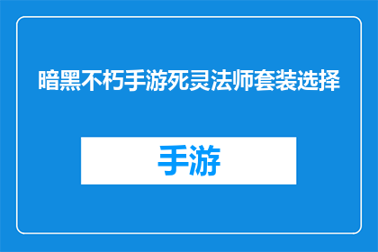 暗黑不朽手游死灵法师套装选择(死灵法师在暗黑不朽手游中的最佳套装选择是什么？)