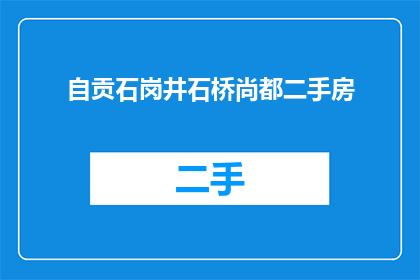 自贡石岗井石桥尚都二手房(自贡石岗井石桥尚都二手房：是否值得投资？)