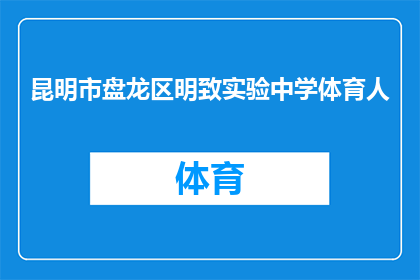 昆明市盘龙区明致实验中学体育人(昆明市盘龙区明致实验中学体育人，他们是谁？)