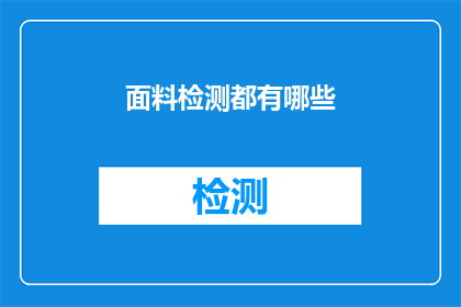 面料检测都有哪些(面料检测的多样性：你了解哪些关键测试方法吗？)