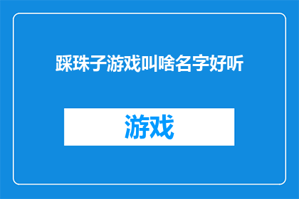 踩珠子游戏叫啥名字好听(踩珠子游戏，你更喜欢怎样的名字呢？)