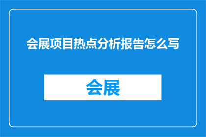 会展项目热点分析报告怎么写(如何撰写一份详尽的会展项目热点分析报告？)