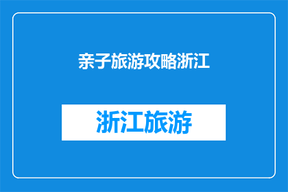 亲子旅游攻略浙江(浙江亲子旅游攻略：您是否准备好与孩子共享一段难忘的旅程？)