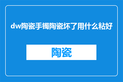dw陶瓷手镯陶瓷坏了用什么粘好(陶瓷手镯损坏了，该如何修复？)