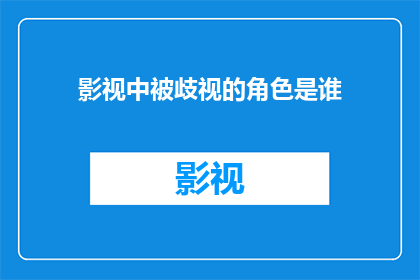 影视中被歧视的角色是谁(影视中被歧视的角色：我们如何识别并克服这些角色？)