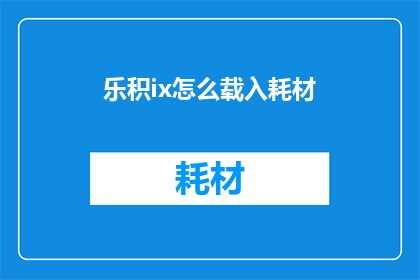 乐积ix怎么载入耗材(如何正确装载乐积ix的耗材？)