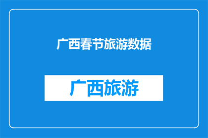 广西春节旅游数据(广西春节旅游数据：探索节日旅游的繁荣与潜力)