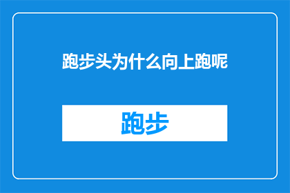 跑步头为什么向上跑呢(为什么跑步时头要向上跑？探索跑步姿势的奥秘)