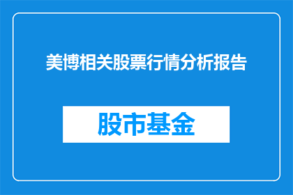 美博相关股票行情分析报告(美博相关股票行情分析报告：投资者如何洞察市场动态？)