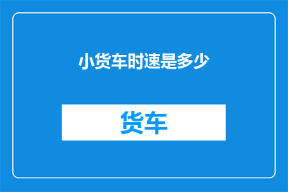 小货车时速是多少(小货车的时速是多少？)