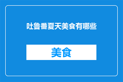 吐鲁番夏天美食有哪些(吐鲁番夏季特色美食大揭秘：你尝过哪些令人垂涎的美味？)