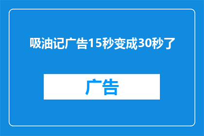 吸油记广告15秒变成30秒了(如何将吸油记广告15秒变成30秒的创意过程转化为一个引人入胜的故事？)