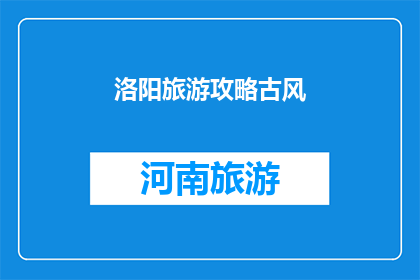 洛阳旅游攻略古风(洛阳旅游攻略：古风之旅，你准备好了吗？)