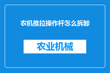 农机推拉操作杆怎么拆卸(如何安全拆卸农机推拉操作杆？)