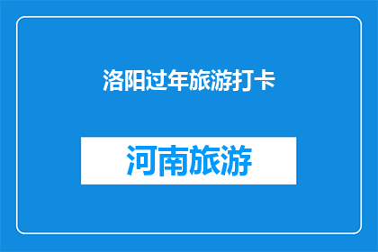 洛阳过年旅游打卡(洛阳过年旅游打卡，你体验过吗？)