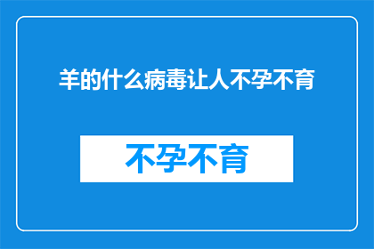 羊的什么病毒让人不孕不育(羊的哪种病毒能导致不孕不育？)