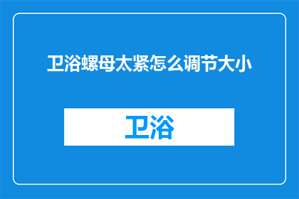 卫浴螺母太紧怎么调节大小(如何调节紧固的卫浴螺母以适应不同需求？)