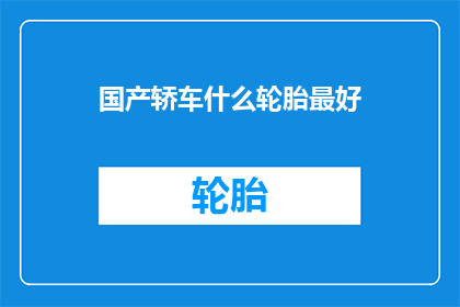 国产轿车什么轮胎最好(国产轿车中，哪种轮胎性能最优？)