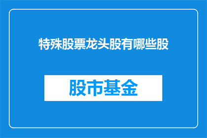 特殊股票龙头股有哪些股(哪些特殊股票龙头股值得投资者关注？)