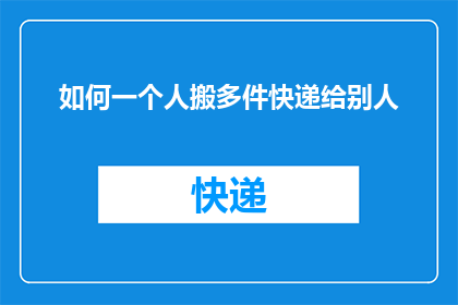 如何一个人搬多件快递给别人(如何高效地将多件快递分发给多位收件人？)
