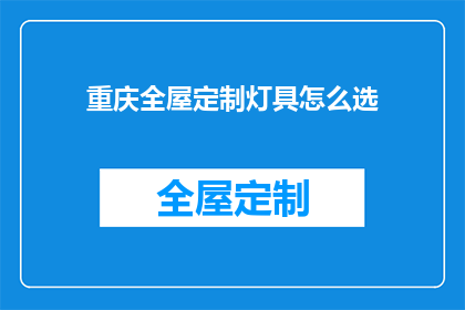 重庆全屋定制灯具怎么选(如何为重庆全屋定制挑选合适的灯具？)