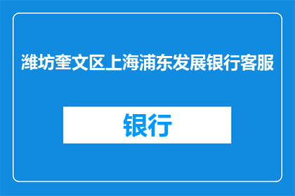 潍坊奎文区上海浦东发展银行客服(潍坊奎文区上海浦东发展银行客服服务是否可提供？)