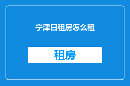宁津日租房怎么租(宁津地区的日租房租赁问题，您知道如何进行有效租住吗？)