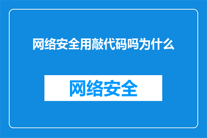 网络安全用敲代码吗为什么(为什么网络安全需要通过编程来维护？)