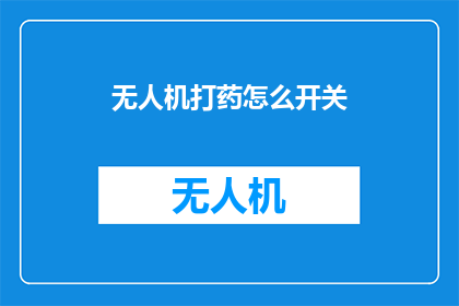 无人机打药怎么开关(无人机喷洒农药的正确操作步骤是什么？)