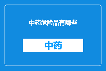 中药危险品有哪些(中药危险品有哪些？)