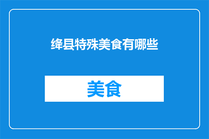 绛县特殊美食有哪些(绛县的独特美食有哪些？)