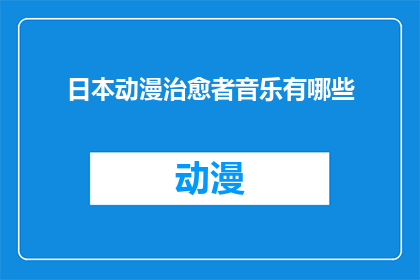 日本动漫治愈者音乐有哪些(探索日本动漫中那些能治愈心灵的音乐作品)