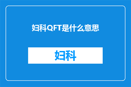 妇科QFT是什么意思(妇科QFT检测：您了解其含义与重要性吗？)