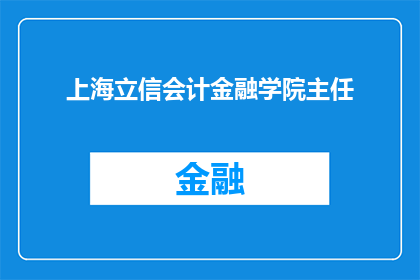 上海立信会计金融学院主任(上海立信会计金融学院的主任是谁？)