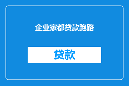 企业家都贷款跑路(企业家为何纷纷选择贷款后消失？)