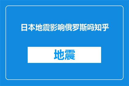 日本地震影响俄罗斯吗知乎(日本地震是否影响俄罗斯？这是一个值得探讨的问题)