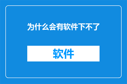 为什么会有软件下不了(为何软件下载失败？探究背后的原因与解决方案)