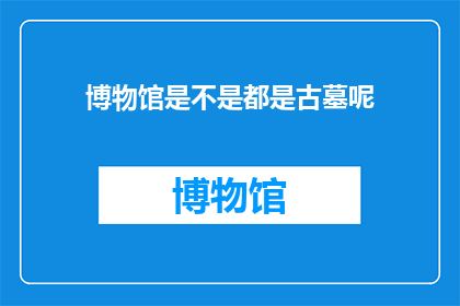 博物馆是不是都是古墓呢(博物馆是否都藏有古墓之谜？)