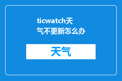 ticwatch天气不更新怎么办(如何应对TicWatch天气更新不及时的问题？)