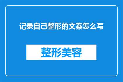 记录自己整形的文案怎么写(如何撰写一篇引人入胜的整形经历分享文章？)
