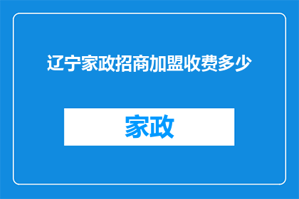 辽宁家政招商加盟收费多少(辽宁家政加盟招商的收费标准是多少？)